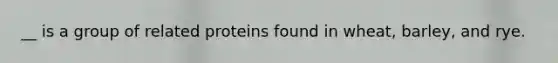 __ is a group of related proteins found in wheat, barley, and rye.