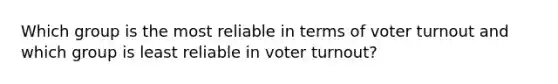 Which group is the most reliable in terms of voter turnout and which group is least reliable in voter turnout?