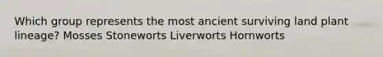 Which group represents the most ancient surviving land plant lineage? Mosses Stoneworts Liverworts Hornworts