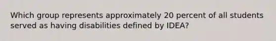 Which group represents approximately 20 percent of all students served as having disabilities defined by IDEA?