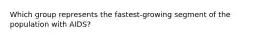 Which group represents the fastest-growing segment of the population with AIDS?