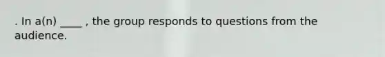 . In a(n) ____ , the group responds to questions from the audience.