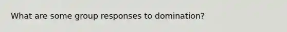 What are some group responses to domination?