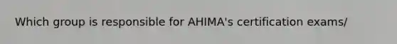 Which group is responsible for AHIMA's certification exams/