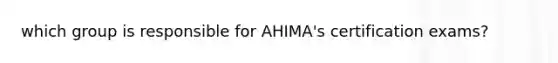 which group is responsible for AHIMA's certification exams?