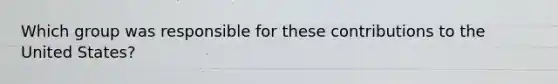 Which group was responsible for these contributions to the United States?