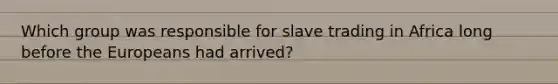 Which group was responsible for slave trading in Africa long before the Europeans had arrived?