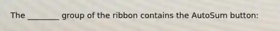 The ________ group of the ribbon contains the AutoSum button: