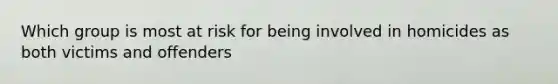 Which group is most at risk for being involved in homicides as both victims and offenders