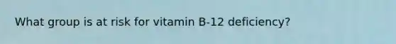 What group is at risk for vitamin B-12 deficiency?