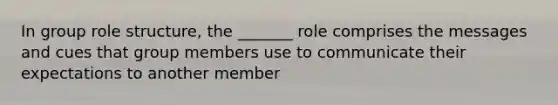 In group role structure, the _______ role comprises the messages and cues that group members use to communicate their expectations to another member