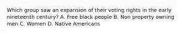 Which group saw an expansion of their voting rights in the early nineteenth century? A. Free black people B. Non property owning men C. Women D. Native Americans