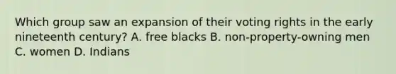 Which group saw an expansion of their voting rights in the early nineteenth century? A. free blacks B. non-property-owning men C. women D. Indians