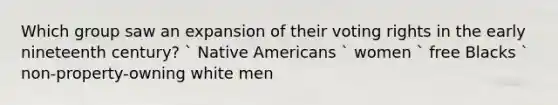 Which group saw an expansion of their voting rights in the early nineteenth century? ` Native Americans ` women ` free Blacks ` non-property-owning white men