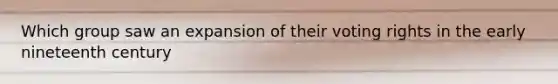 Which group saw an expansion of their voting rights in the early nineteenth century