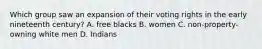 Which group saw an expansion of their voting rights in the early nineteenth century? A. free blacks B. women C. non-property-owning white men D. Indians