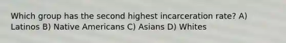 Which group has the second highest incarceration rate? A) Latinos B) Native Americans C) Asians D) Whites