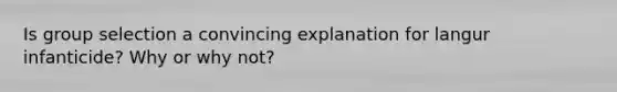 Is group selection a convincing explanation for langur infanticide? Why or why not?