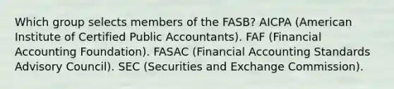 Which group selects members of the FASB? AICPA (American Institute of Certified Public Accountants). FAF (Financial Accounting Foundation). FASAC (Financial Accounting Standards Advisory Council). SEC (Securities and Exchange Commission).