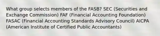 What group selects members of the FASB? SEC (Securities and Exchange Commission) FAF (Financial Accounting Foundation) FASAC (Financial Accounting Standards Advisory Council) AICPA (American Institute of Certified Public Accountants)