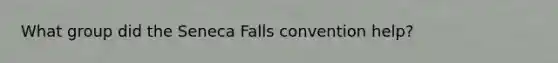 What group did the Seneca Falls convention help?