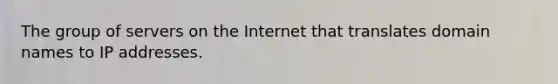 The group of servers on the Internet that translates domain names to IP addresses.