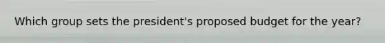 Which group sets the president's proposed budget for the year?