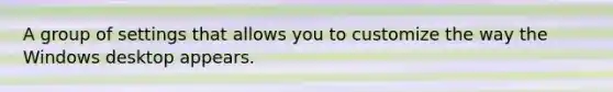 A group of settings that allows you to customize the way the Windows desktop appears.