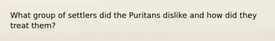 What group of settlers did the Puritans dislike and how did they treat them?