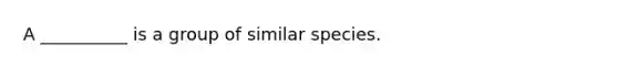 A __________ is a group of similar species.