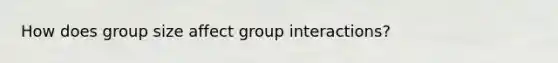 How does group size affect group interactions?