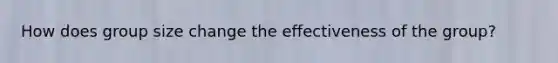 How does group size change the effectiveness of the group?
