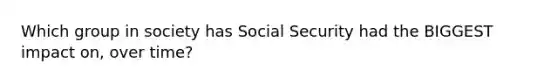 Which group in society has Social Security had the BIGGEST impact on, over time?