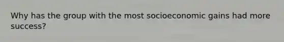 Why has the group with the most socioeconomic gains had more success?