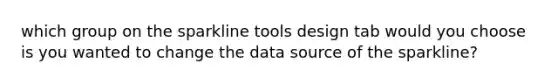 which group on the sparkline tools design tab would you choose is you wanted to change the data source of the sparkline?