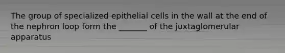 The group of specialized epithelial cells in the wall at the end of the nephron loop form the _______ of the juxtaglomerular apparatus