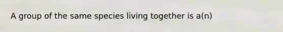 A group of the same species living together is a(n)