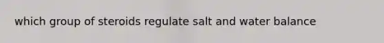 which group of steroids regulate salt and water balance