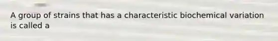 A group of strains that has a characteristic biochemical variation is called a