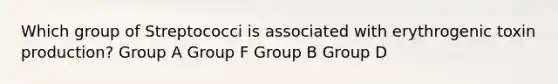 Which group of Streptococci is associated with erythrogenic toxin production? Group A Group F Group B Group D