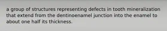 a group of structures representing defects in tooth mineralization that extend from the dentinoenamel junction into the enamel to about one half its thickness.
