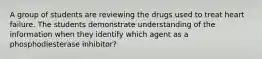 A group of students are reviewing the drugs used to treat heart failure. The students demonstrate understanding of the information when they identify which agent as a phosphodiesterase inhibitor?