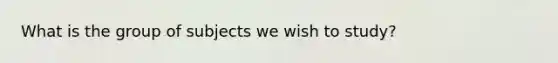 What is the group of subjects we wish to study?