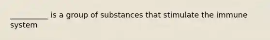 __________ is a group of substances that stimulate the immune system