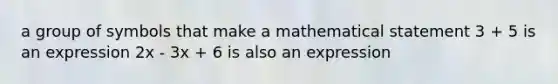 a group of symbols that make a mathematical statement 3 + 5 is an expression 2x - 3x + 6 is also an expression