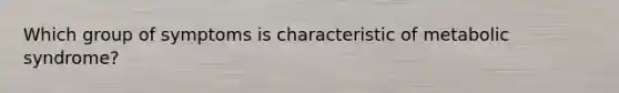 Which group of symptoms is characteristic of metabolic syndrome?