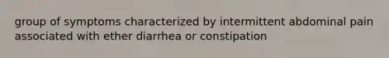 group of symptoms characterized by intermittent abdominal pain associated with ether diarrhea or constipation