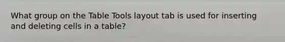 What group on the Table Tools layout tab is used for inserting and deleting cells in a table?