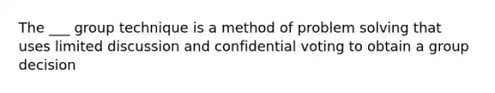 The ___ group technique is a method of <a href='https://www.questionai.com/knowledge/kZi0diIlxK-problem-solving' class='anchor-knowledge'>problem solving</a> that uses limited discussion and confidential voting to obtain a group decision