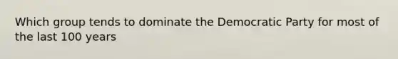 Which group tends to dominate the Democratic Party for most of the last 100 years